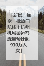 新增、加密一批热门航线！杭州机场暑运客流量预计超910万人次