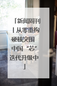 新闻周刊丨从零重构硬核突围 中国“芯”迭代升级中
