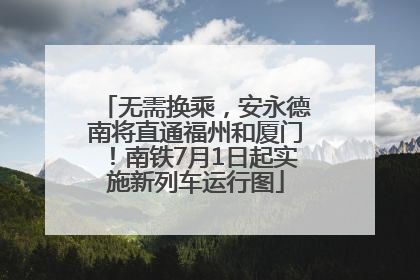 无需换乘，安永德南将直通福州和厦门！南铁7月1日起实施新列车运行图