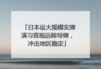 日本最大规模实弹演习首现远程导弹，冲击地区稳定