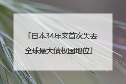 日本34年来首次失去全球最大债权国地位