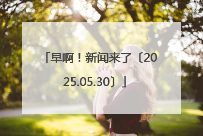 早啊！新闻来了〔2025.05.30〕