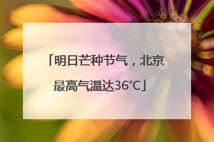 明日芒种节气，北京最高气温达36℃
