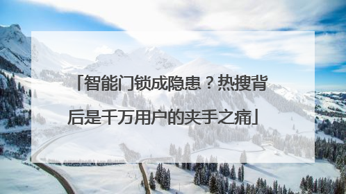 智能门锁成隐患？热搜背后是千万用户的夹手之痛