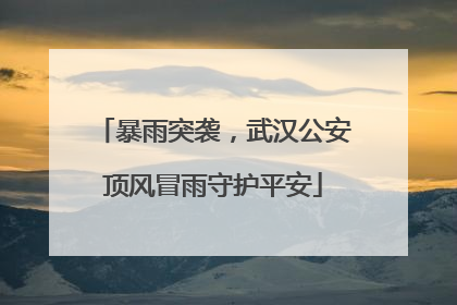 暴雨突袭，武汉公安顶风冒雨守护平安