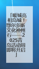 暖城亮相岛城！鄂尔多斯文化神州行——2025青岛活动周即将开启