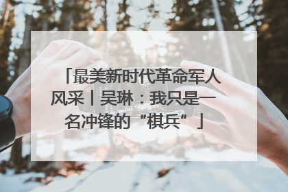 最美新时代革命军人风采丨吴琳：我只是一名冲锋的“棋兵”