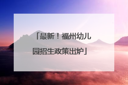 最新！福州幼儿园招生政策出炉