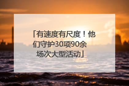 有速度有尺度！他们守护30项90余场次大型活动