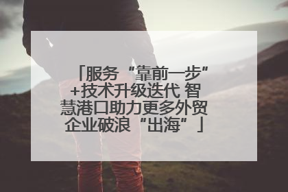 服务“靠前一步”+技术升级迭代 智慧港口助力更多外贸企业破浪“出海”
