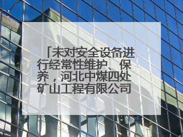 未对安全设备进行经常性维护、保养，河北中煤四处矿山工程有限公司再收罚单
