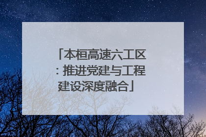 本桓高速六工区：推进党建与工程建设深度融合