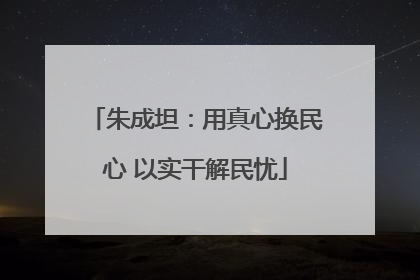 朱成坦：用真心换民心 以实干解民忧