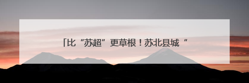 比“苏超”更草根！苏北县城“男子汉杯”足球赛已连办35届