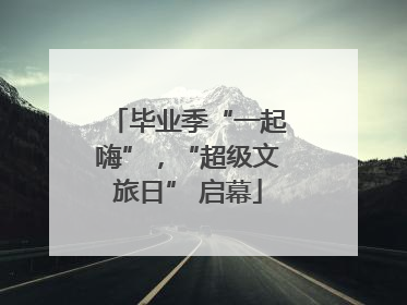 毕业季“一起嗨”，“超级文旅日” 启幕