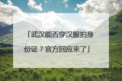 武汉能否穿汉服拍身份证？官方回应来了