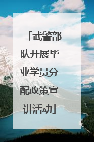 武警部队开展毕业学员分配政策宣讲活动