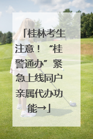 桂林考生注意！“桂警通办”紧急上线同户亲属代办功能→