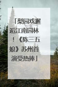 梨园戏邂逅江南园林！《陈三五娘》苏州首演受热捧