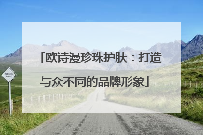欧诗漫珍珠护肤：打造与众不同的品牌形象
