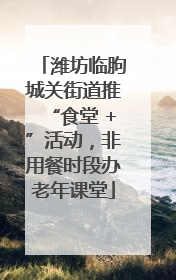 潍坊临朐城关街道推“食堂 +”活动，非用餐时段办老年课堂