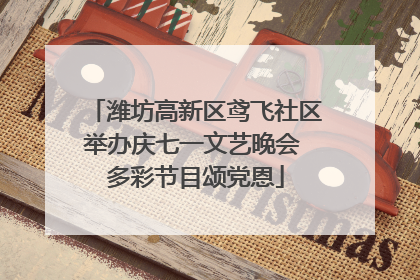 潍坊高新区鸢飞社区举办庆七一文艺晚会 多彩节目颂党恩