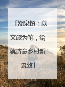 潮泉镇：以文旅为笔，绘就诗意乡村新景致