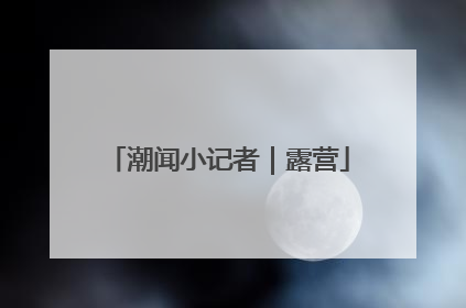 潮闻小记者｜露营