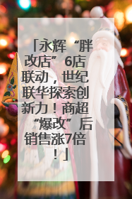 永辉“胖改店”6店联动，世纪联华探索创新力！商超“爆改”后销售涨7倍！