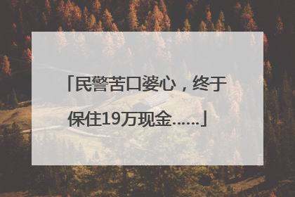 民警苦口婆心，终于保住19万现金……
