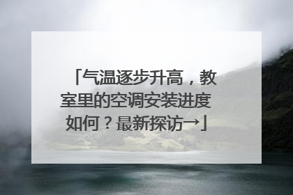 气温逐步升高，教室里的空调安装进度如何？最新探访→