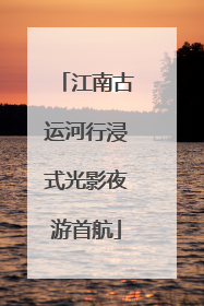 江南古运河行浸式光影夜游首航