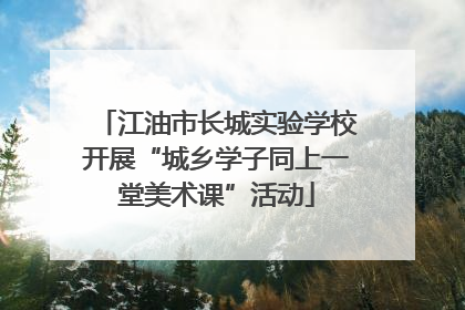 江油市长城实验学校开展“城乡学子同上一堂美术课”活动