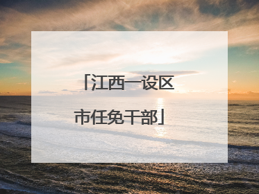 江西一设区市任免干部