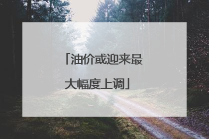 油价或迎来最大幅度上调