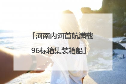 河南内河首航满载96标箱集装箱船