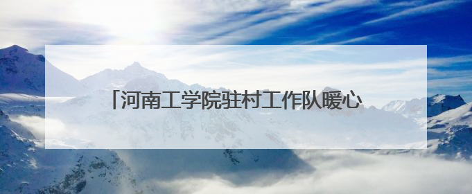 河南工学院驻村工作队暖心举措 点亮乡村幸福生活