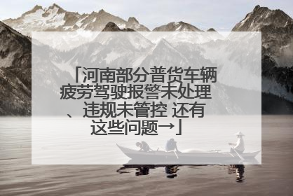 河南部分普货车辆疲劳驾驶报警未处理、违规未管控 还有这些问题→