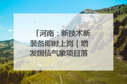 河南：新技术新装备即时上岗｜增发国债气象项目落地见效系列报道
