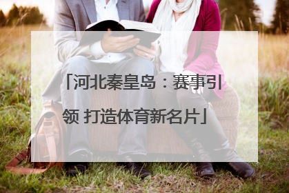 河北秦皇岛：赛事引领 打造体育新名片