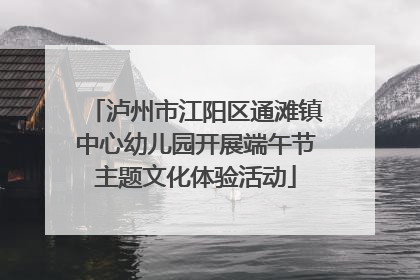 泸州市江阳区通滩镇中心幼儿园开展端午节主题文化体验活动