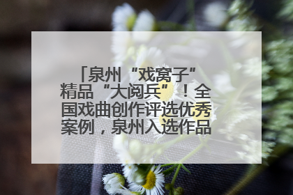 泉州“戏窝子” 精品“大阅兵”！全国戏曲创作评选优秀案例，泉州入选作品数在地级市中最多