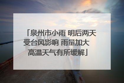 泉州市小雨 明后两天受台风影响 雨量加大 高温天气有所缓解
