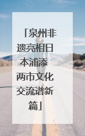 泉州非遗亮相日本浦添 两市文化交流谱新篇