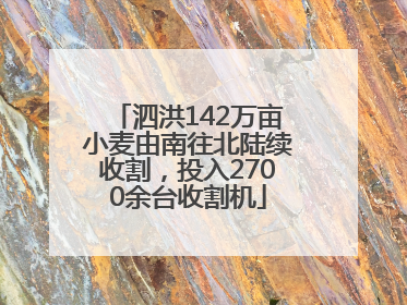 泗洪142万亩小麦由南往北陆续收割，投入2700余台收割机