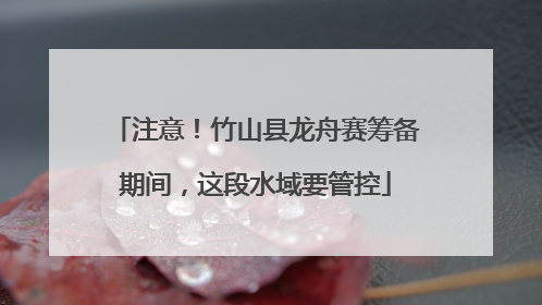 注意！竹山县龙舟赛筹备期间，这段水域要管控