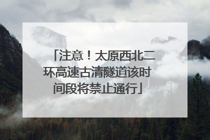 注意！太原西北二环高速古清隧道该时间段将禁止通行