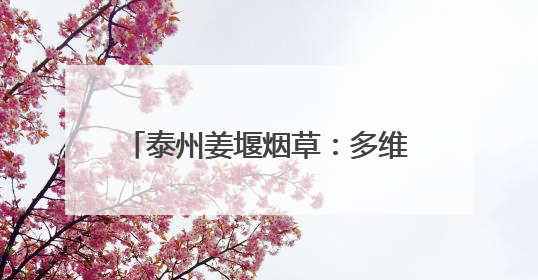 泰州姜堰烟草：多维发力奏响“6·29”普法宣传“最强音”