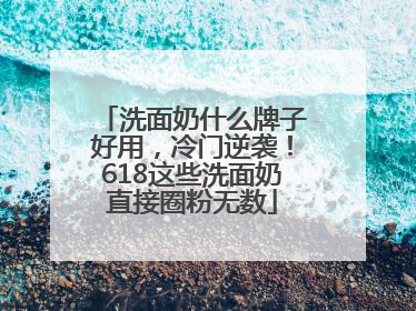 洗面奶什么牌子好用，冷门逆袭！618这些洗面奶直接圈粉无数