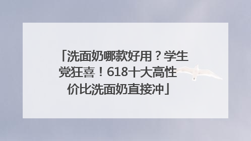 洗面奶哪款好用？学生党狂喜！618十大高性价比洗面奶直接冲